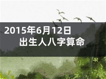 2015年6月12日出生人八字算命