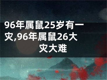 96年属鼠25岁有一灾,96年属鼠26大灾大难