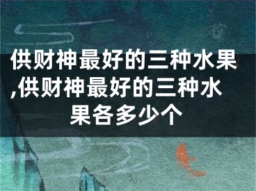 供财神最好的三种水果,供财神最好的三种水果各多少个