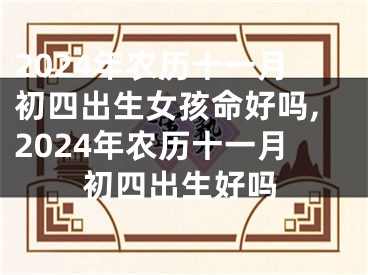 2024年农历十一月初四出生女孩命好吗,2024年农历十一月初四出生好吗