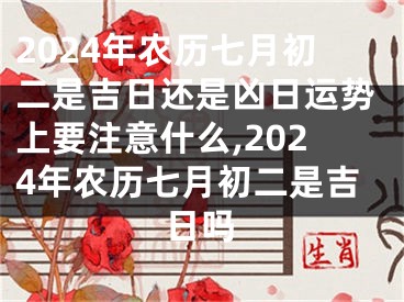 2024年农历七月初二是吉日还是凶日运势上要注意什么,2024年农历七月初二是吉日吗