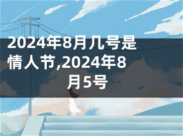 2024年8月几号是情人节,2024年8月5号