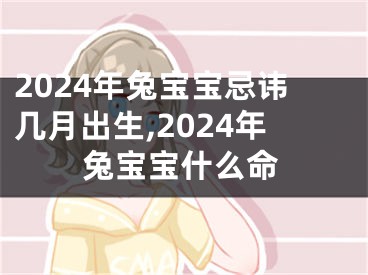 2024年兔宝宝忌讳几月出生,2024年兔宝宝什么命