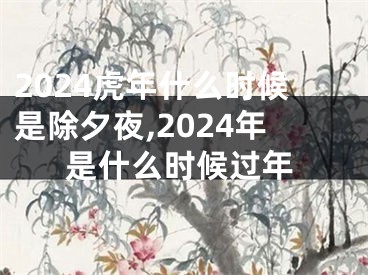 2024虎年什么时候是除夕夜,2024年是什么时候过年