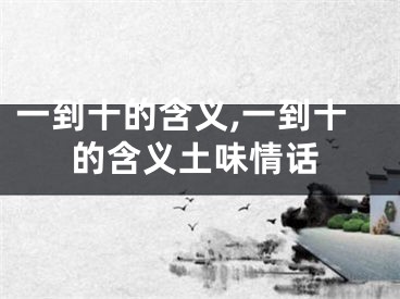 一到十的含义,一到十的含义土味情话