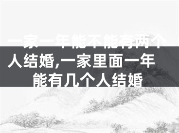 一家一年能不能有两个人结婚,一家里面一年能有几个人结婚