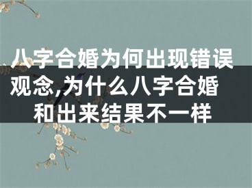 八字合婚为何出现错误观念,为什么八字合婚和出来结果不一样