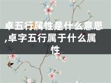 卓五行属性是什么意思,卓字五行属于什么属性