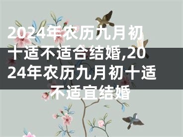 2024年农历九月初十适不适合结婚,2024年农历九月初十适不适宜结婚