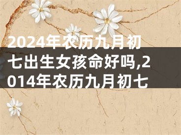 2024年农历九月初七出生女孩命好吗,2014年农历九月初七