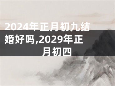 2024年正月初九结婚好吗,2029年正月初四