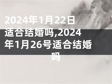 2024年1月22日适合结婚吗,2024年1月26号适合结婚吗