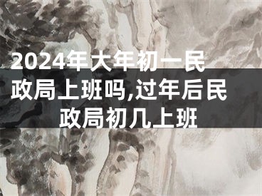 2024年大年初一民政局上班吗,过年后民政局初几上班