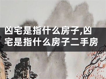 凶宅是指什么房子,凶宅是指什么房子二手房