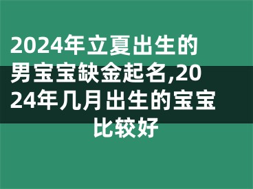 2024年立夏出生的男宝宝缺金起名,2024年几月出生的宝宝比较好