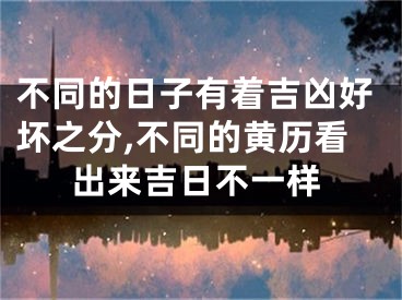 不同的日子有着吉凶好坏之分,不同的黄历看出来吉日不一样