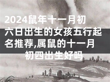 2024鼠年十一月初六日出生的女孩五行起名推荐,属鼠的十一月初四出生好吗