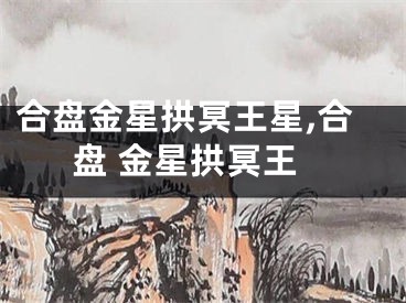 合盘金星拱冥王星,合盘 金星拱冥王