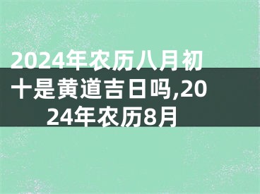 2024年农历八月初十是黄道吉日吗,2024年农历8月