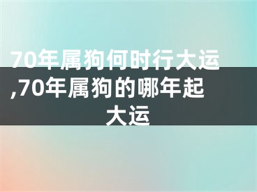 70年属狗何时行大运,70年属狗的哪年起大运