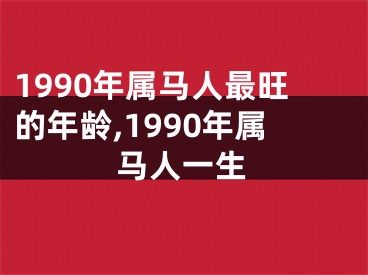 1990年属马人最旺的年龄,1990年属马人一生
