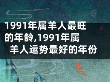 1991年属羊人最旺的年龄,1991年属羊人运势最好的年份