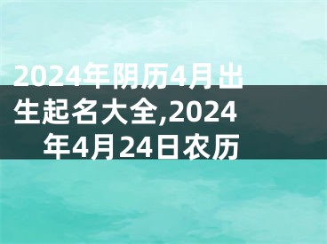 2024年阴历4月出生起名大全,2024年4月24日农历