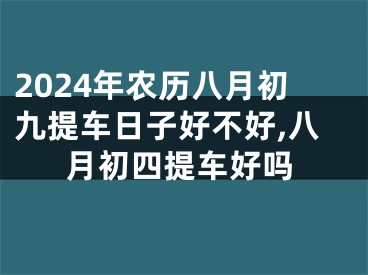 2024年农历八月初九提车日子好不好,八月初四提车好吗