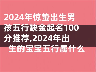2024年惊蛰出生男孩五行缺金起名100分推荐,2024年出生的宝宝五行属什么