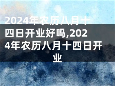2024年农历八月十四日开业好吗,2024年农历八月十四日开业