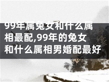 99年属兔女和什么属相最配,99年的兔女和什么属相男婚配最好