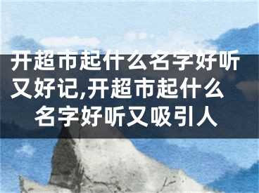 开超市起什么名字好听又好记,开超市起什么名字好听又吸引人