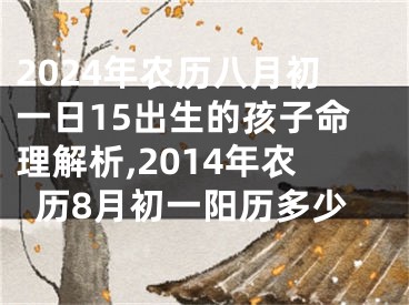 2024年农历八月初一日15出生的孩子命理解析,2014年农历8月初一阳历多少
