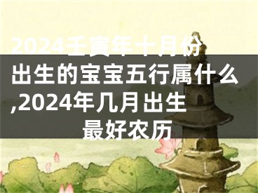 2024壬寅年十月份出生的宝宝五行属什么,2024年几月出生最好农历