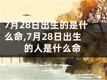 7月28日出生的是什么命,7月28日出生的人是什么命