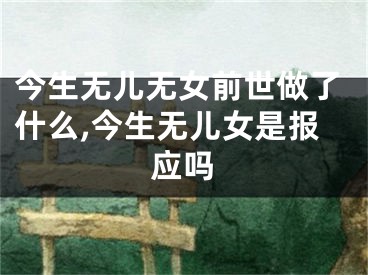 今生无儿无女前世做了什么,今生无儿女是报应吗