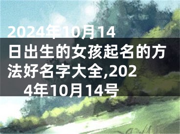 2024年10月14日出生的女孩起名的方法好名字大全,2024年10月14号