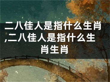 二八佳人是指什么生肖,二八佳人是指什么生肖生肖