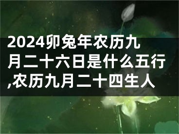 2024卯兔年农历九月二十六日是什么五行,农历九月二十四生人