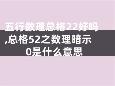 五行数理总格22好吗,总格52之数理暗示0是什么意思