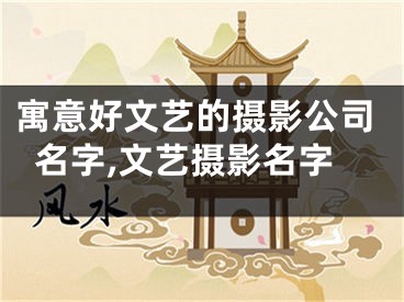 寓意好文艺的摄影公司名字,文艺摄影名字