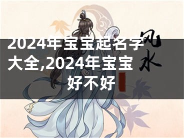 2024年宝宝起名字大全,2024年宝宝好不好