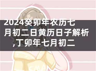 2024癸卯年农历七月初二日黄历日子解析,丁卯年七月初二