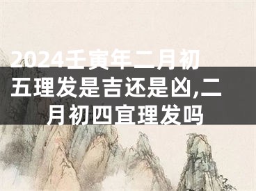 2024壬寅年二月初五理发是吉还是凶,二月初四宜理发吗