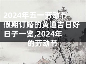 2024年五一劳动节假期订婚的黄道吉日好日子一览,2024年的劳动节