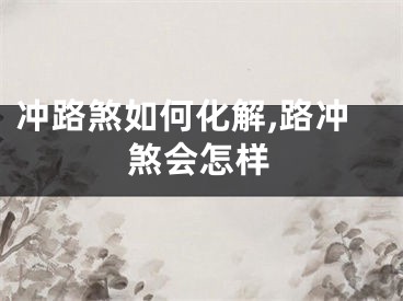 冲路煞如何化解,路冲煞会怎样