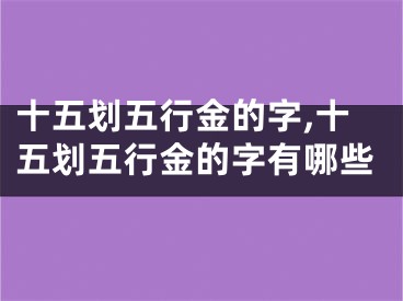 十五划五行金的字,十五划五行金的字有哪些
