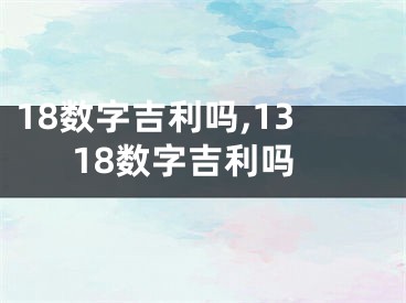 18数字吉利吗,1318数字吉利吗