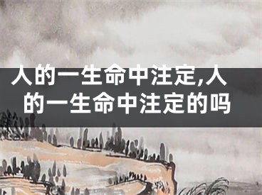 人的一生命中注定,人的一生命中注定的吗