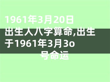 1961年3月20日出生人八字算命,出生于1961年3月3o号命运